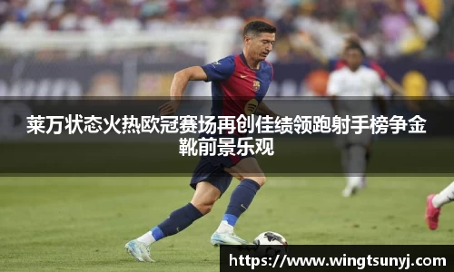 莱万状态火热欧冠赛场再创佳绩领跑射手榜争金靴前景乐观