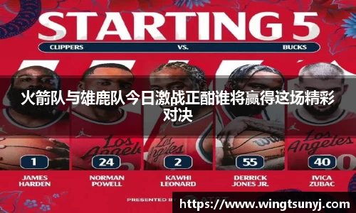 火箭队与雄鹿队今日激战正酣谁将赢得这场精彩对决